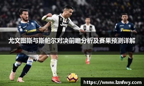 尤文图斯与斯帕尔对决前瞻分析及赛果预测详解
